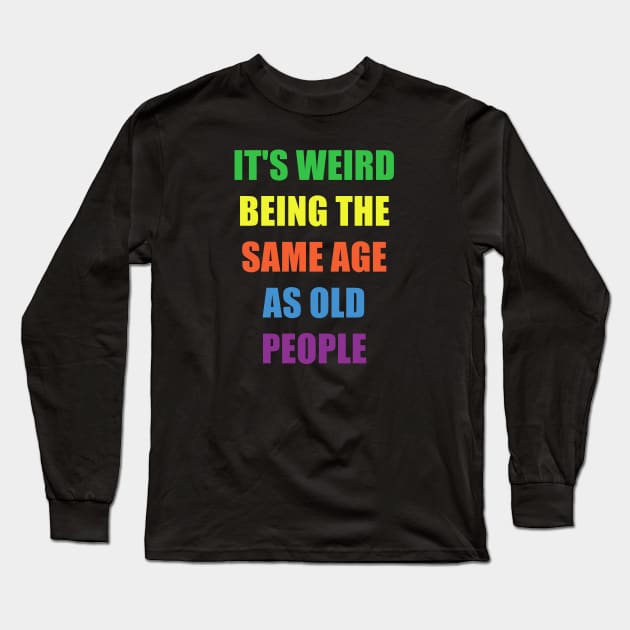 It's Weird Being The Same Age As Old People Design Funny Old People Long Sleeve T-Shirt by NAWRAS